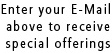 Enter your E-Mail abode to receive special offerings.